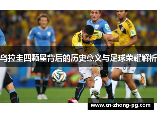 乌拉圭四颗星背后的历史意义与足球荣耀解析