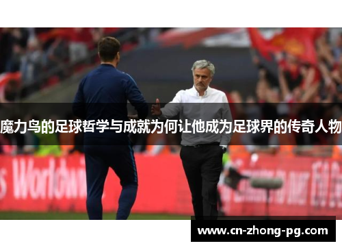 魔力鸟的足球哲学与成就为何让他成为足球界的传奇人物