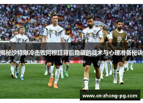 揭秘沙特爆冷击败阿根廷背后隐藏的战术与心理准备秘诀