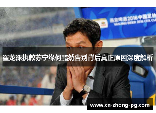 崔龙洙执教苏宁缘何黯然告别背后真正原因深度解析