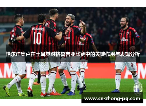 恰尔汗奥卢在土耳其对格鲁吉亚比赛中的关键作用与表现分析