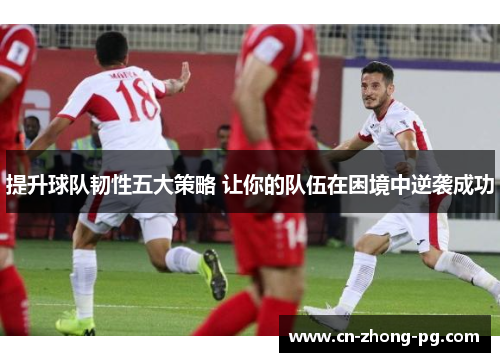 提升球队韧性五大策略 让你的队伍在困境中逆袭成功