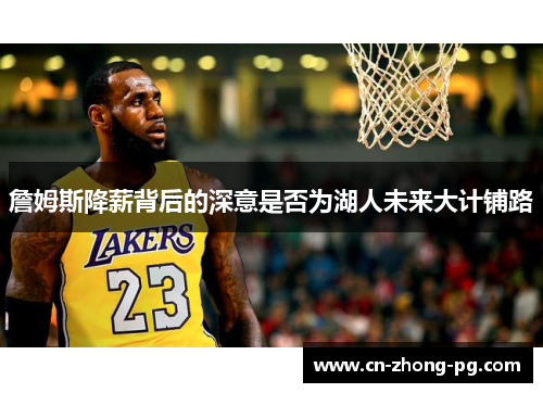 詹姆斯降薪背后的深意是否为湖人未来大计铺路