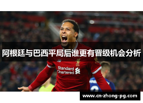 阿根廷与巴西平局后谁更有晋级机会分析