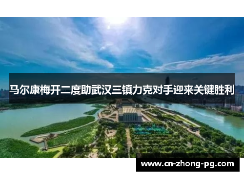 马尔康梅开二度助武汉三镇力克对手迎来关键胜利