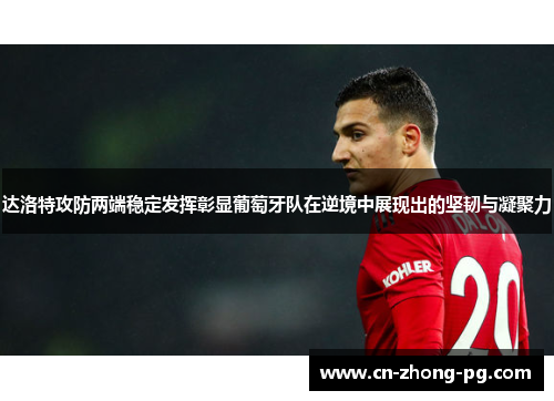 达洛特攻防两端稳定发挥彰显葡萄牙队在逆境中展现出的坚韧与凝聚力