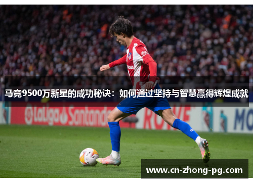 马竞9500万新星的成功秘诀：如何通过坚持与智慧赢得辉煌成就