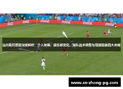 马内离开原因深度解析：个人发展、俱乐部变化、球队战术调整与情感因素四大关键