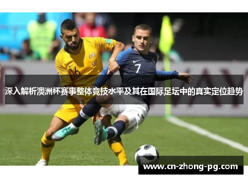深入解析澳洲杯赛事整体竞技水平及其在国际足坛中的真实定位趋势