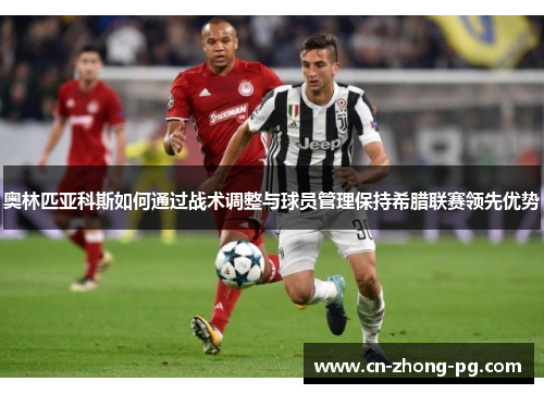 奥林匹亚科斯如何通过战术调整与球员管理保持希腊联赛领先优势
