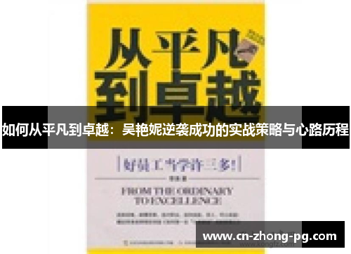 如何从平凡到卓越：吴艳妮逆袭成功的实战策略与心路历程