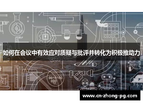 如何在会议中有效应对质疑与批评并转化为积极推动力