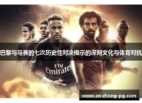 巴黎与马赛的七次历史性对决揭示的深刻文化与体育对抗
