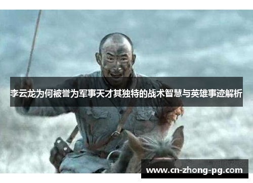 李云龙为何被誉为军事天才其独特的战术智慧与英雄事迹解析