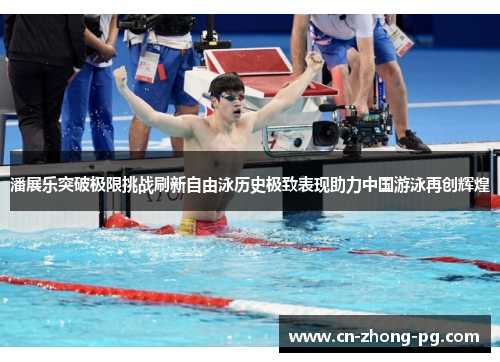 潘展乐突破极限挑战刷新自由泳历史极致表现助力中国游泳再创辉煌