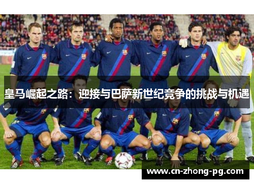 皇马崛起之路：迎接与巴萨新世纪竞争的挑战与机遇