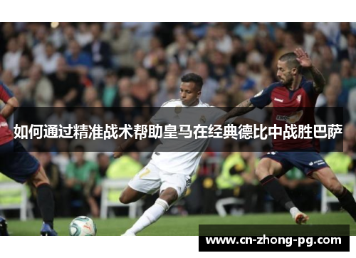 如何通过精准战术帮助皇马在经典德比中战胜巴萨