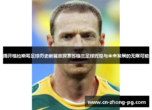 揭开格拉斯哥足球历史新篇章探索苏格兰足球辉煌与未来发展的无限可能