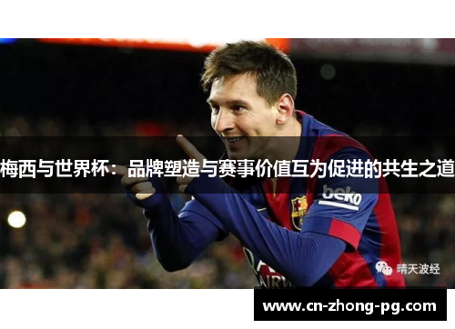 梅西与世界杯：品牌塑造与赛事价值互为促进的共生之道