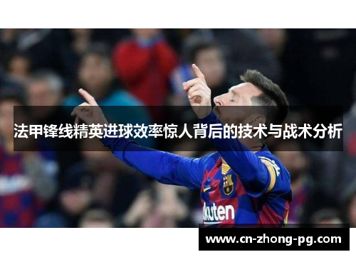 法甲锋线精英进球效率惊人背后的技术与战术分析