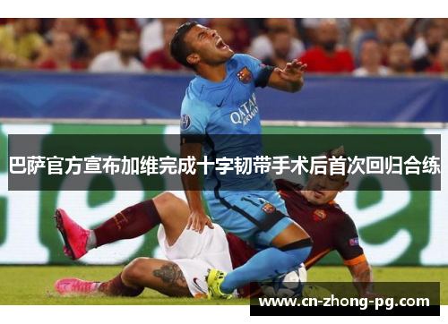 巴萨官方宣布加维完成十字韧带手术后首次回归合练