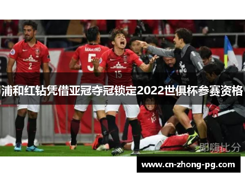 浦和红钻凭借亚冠夺冠锁定2022世俱杯参赛资格