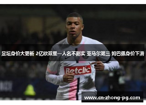 足坛身价大更新 2亿欧双星一人名不副实 亚马尔第三 姆巴佩身价下滑