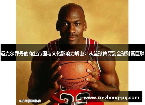 迈克尔乔丹的商业帝国与文化影响力解密：从篮球传奇到全球财富巨擘