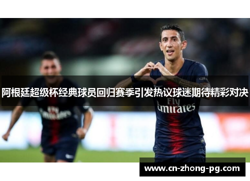 阿根廷超级杯经典球员回归赛季引发热议球迷期待精彩对决