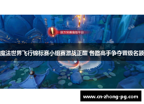 魔法世界飞行锦标赛小组赛激战正酣 各路高手争夺晋级名额